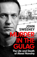 Murder in the Gulag: The Life and Death of Alexei Navalny by John Sweeney