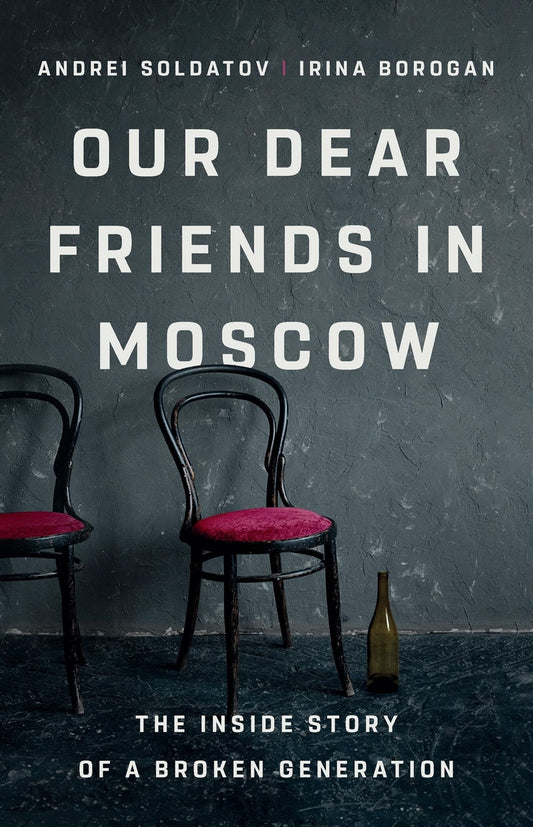 Our Dear Friends in Moscow: The Inside Story of a Broken Generation by Irina Borogan and Andrei Soldatov.