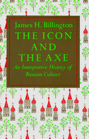 The Icon and The Axe: An Interpretive History of Russian Culture by James H. Billington