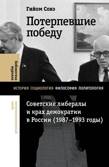 Гийом Совэ. Потерпевшие победу. Советские либералы и крах демократии в России. 1987-1993 годы