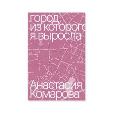 Анастасия Комарова. Город, из которого я выросла