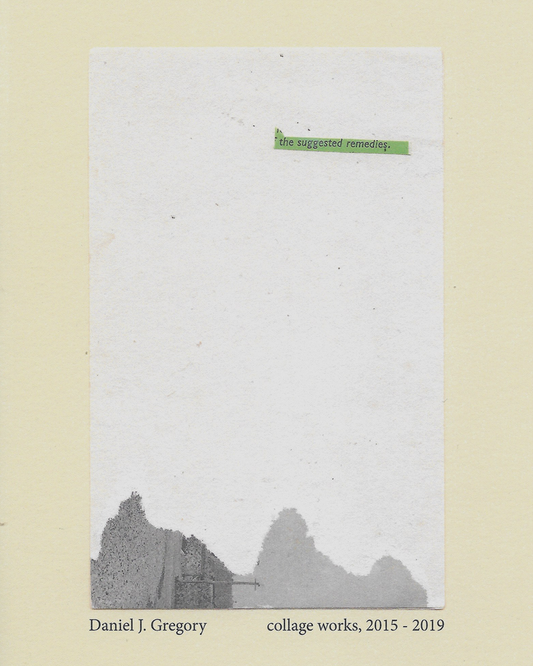 The Suggested Remedies: Collage Works, 2015 - 2019 by Daniel J. Gregory