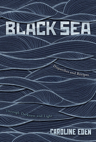 Black Sea: Dispatches and Recipes - Through Darkness and Light by Caroline Eden