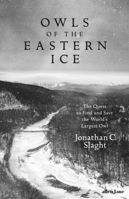Owls of the Eastern Ice by Jonathan C. Slaght