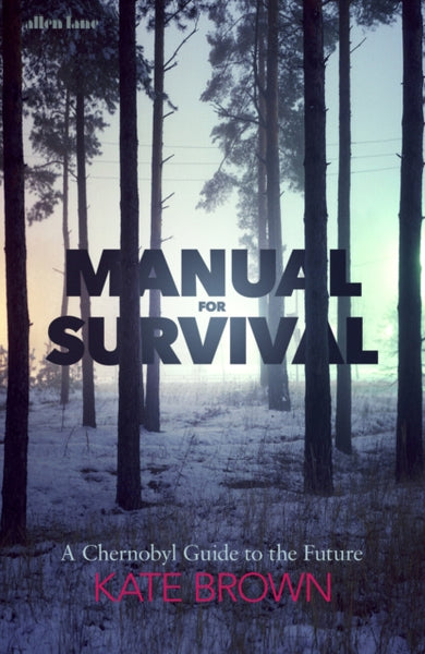 Manual for Survival: a Chernobyl Guide to the Future by Kate Brown (paperback)