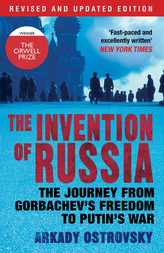 The Invention of Russia: The Journey from Gorbachev's Freedom to Putin's War by Arkady Ostrovsky