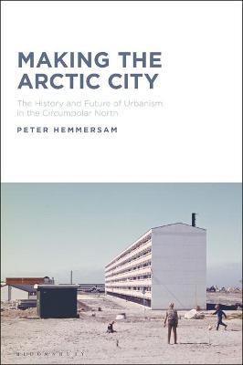 Making the Arctic City: The History and Future of Urbanism in the Circumpolar North by Dr Peter Hemmersam