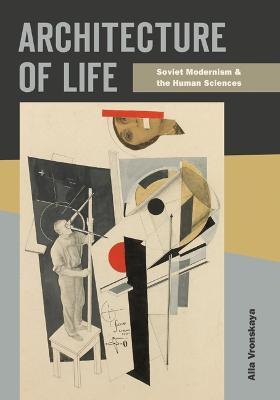 Architecture of Life: Soviet Modernism and the Human Sciences by Alla Vronskaya
