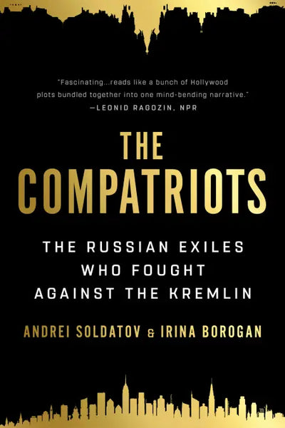 The Compatriots: The Russian Exiles Who Fought Against the Kremlin by Irina Borogan and Andrei Soldatov