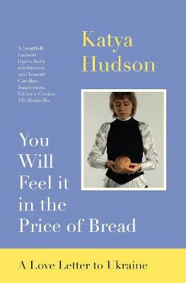 You Will Feel it in the Price of Bread: A Love Letter to Ukraine by Katya Hudson