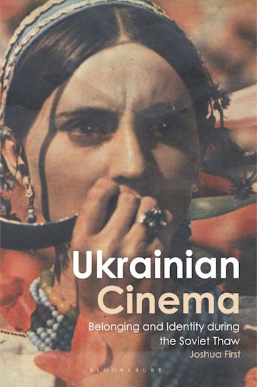 Ukrainian Cinema: Belonging and Identity during the Soviet Thaw by Joshua First