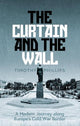 The Curtain and the Wall: A Modern Journey Along Europe's Cold War Border by Timothy Phillips