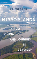 Mirrorlands: Russia, China, and Journeys in Between by Ed Pulford