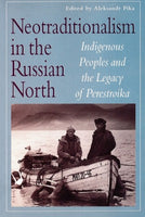 Neotraditionalism in the Russian North: Indigenous Peoples and the Legacy of Perestroika edited by Aleksandr Pika