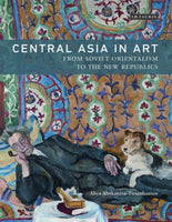Central Asia in Art: From Soviet Orientalism to the New Republics by Aliya Abykayeva-Tiesenhausen