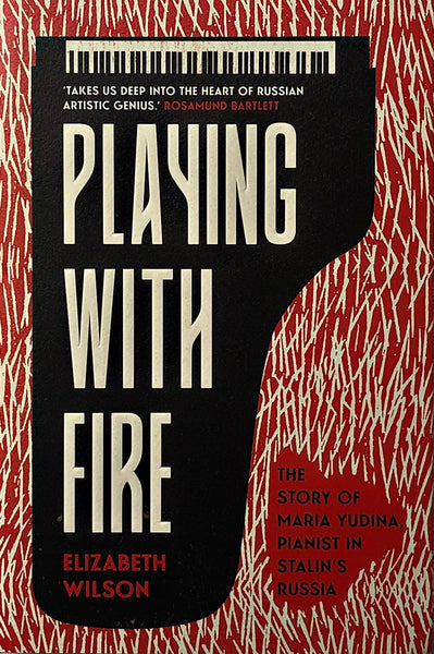 Playing with Fire : The Story of Maria Yudina, Pianist in Stalin's Russia by Elizabeth Wilson