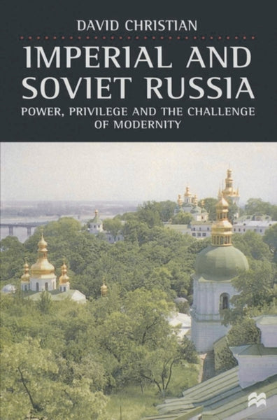 Imperial and Soviet Russia: Power, Privilege and the Challenge of Modernity by David Christian