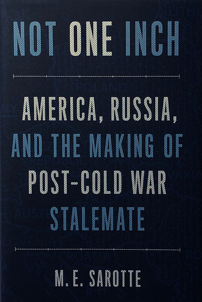 Not One Inch : America, Russia, and the Making of Post-Cold War Stalemate by Mary Sarotte (hardback)