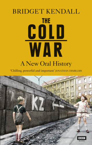 The Cold War: A New Oral History by Bridget Kendall