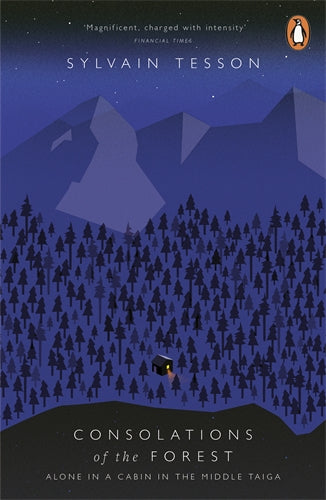 Consolations of the Forest: Alone in a Cabin in the Middle Taiga by Sylvain Tesson