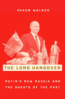 The Long Hangover: Putin's New Russia and the Ghosts of the Past by Shaun Walker