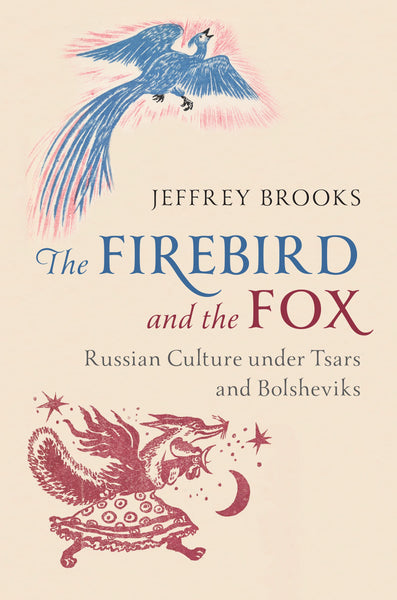 The Firebird and the Fox: Russian Culture under Tsars and Bolsheviks by Jeffrey Brooks