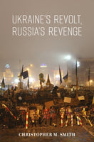 Ukraine's Revolt, Russia's Revenge by Christopher M. Smith